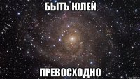 быть юлей превосходно