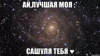 ай,лучшая моя :* сашуля тебя ♥