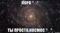 лора ^_^ ты просто космос ^_^