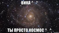 вика ^_^ ты просто космос ^_^