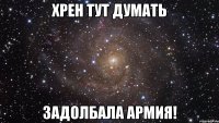 хрен тут думать задолбала армия!