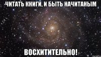 читать книги, и быть начитаным восхитительно!