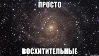 просто восхитительные