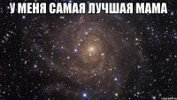 у меня самая лучшая мама 