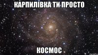 карпилівка ти просто космос