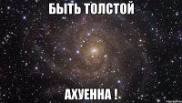 быть толстой ахуенна !