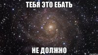 тебя это ебать не должно