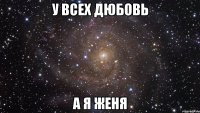 у всех дюбовь а я женя