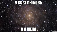 у всех любовь а я женя