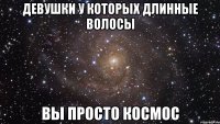 девушки у которых длинные волосы вы просто космос