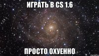 играть в cs 1.6 просто охуенно