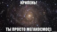 крипень! ты просто мегакосмос)