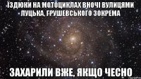 їздюки на мотоциклах вночі вулицями луцька, грушевського зокрема захарили вже, якщо чесно