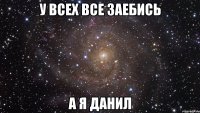 у всех все заебись а я данил