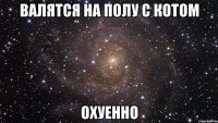 валятся на полу с котом охуенно