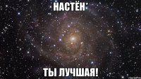 настён* ты лучшая!