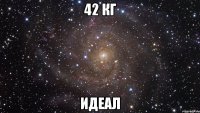 42 кг идеал