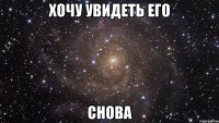 хочу увидеть его снова