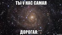 ты у нас самая дорогая:***