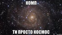 комп ти просто космос