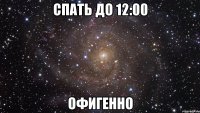 спать до 12:00 офигенно