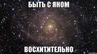 быть с яном восхитительно