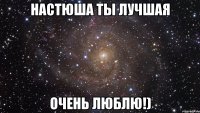 настюша ты лучшая очень люблю!)