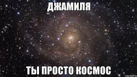 джамиля ты просто космос