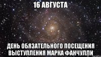 16 августа день обязательного посещения выступления марка фанчулли