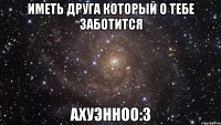 иметь друга который о тебе заботится ахуэнноо:3