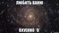 любить ваню охуенно *о*