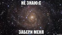 не знаю:с забери меня