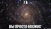 7 а вы просто космос*