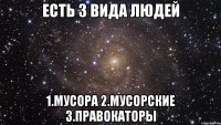 есть 3 вида людей 1.мусора 2.мусорские 3.правокаторы