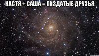 настя + саша = пиздатые друзья 