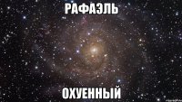 рафаэль охуенный