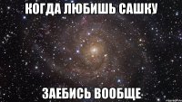 когда любишь сашку заебись вообще