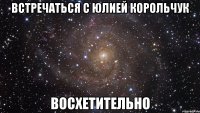 встречаться с юлией корольчук восхетительно