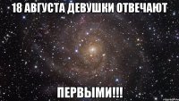 18 августа девушки отвечают первыми!!!