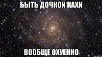 быть дочкой кахи вообще охуенно