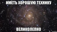 иметь хорошую технику великолепно