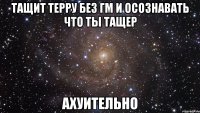 тащит терру без гм и осознавать что ты тащер ахуительно