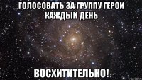 голосовать за группу герои каждый день восхитительно!