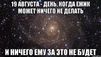 19 августа - день, когда ежик может ничего не делать и ничего ему за это не будет