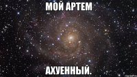 мой артем ахуенный.