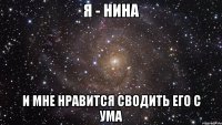 я - нина и мне нравится сводить его с ума