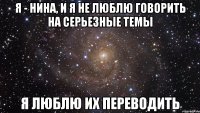 я - нина, и я не люблю говорить на серьезные темы я люблю их переводить