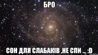 бро сон для слабаків ,не спи ... :d