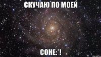 скучаю по моей соне:*!