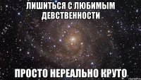 лишиться с любимым девственности просто нереально круто